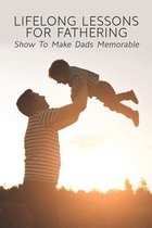 Lifelong Lessons For Fathering: Show To Make Dads Memorable