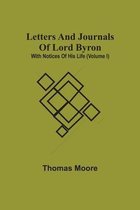 Letters And Journals Of Lord Byron; With Notices Of His Life (Volume I)