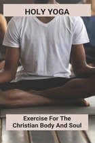 Holy Yoga: Exercise For The Christian Body And Soul