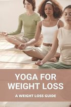 Yoga For Weight Loss: A Weight Loss Guide