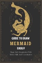 Guide To Draw Mermaid Easily: Shape Kids' Imagination With Motor Skills And Coordination