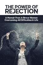 The Power Of Rejection - A Memoir From A Brave Woman Overcoming All Difficulties In Life
