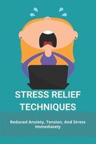 Stress Relief Techniques: Reduced Anxiety, Tension, And Stress Immediately