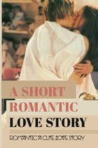 A Short Romantic Love Story: Romantic A Cute Love Story