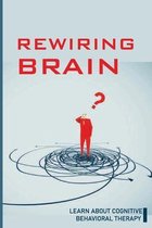 Rewiring Brain: Learn About Cognitive Behavioral Therapy