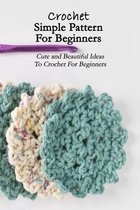 Crochet Simple Pattern For Beginners: Cute and Beautiful Ideas To Crochet For Beginners