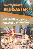 How To Survive In Disaster?: Preparing For The Uwanted Scenarios