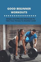Good Beginner Workouts: Simple And Effective Workouts To Take Your Fitness To Another Level