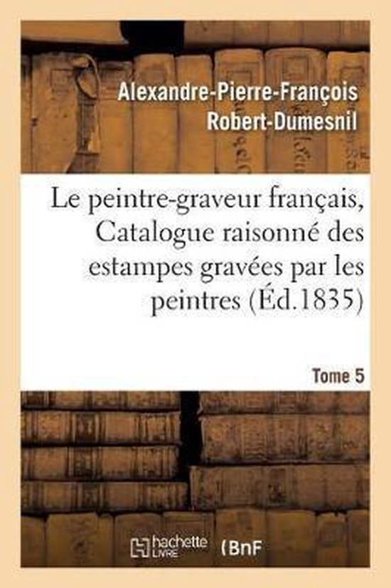 Ga(c)Na(c)Ralita(c)S- Le Peintre-Graveur Français, Ou Catalogue Raisonné Des Estampes Gravées Par Les Tome 5