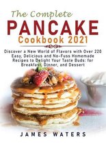 The Complete Pancake Cookbook 2021: Discover a New World of Flavors with Over 220 Easy, Delicious and No-Fuss Homemade Recipes to Delight Your Taste Buds