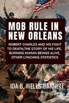 Mob Rule in New Orleans: ROBERT CHARLES AND HIS FIGHT TO DEATH, THE STORY OF HIS LIFE, BURNING HUMAN BEINGS ALIVE, OTHER LYNCHING STATISTICS - IDA B. WELLS-BARNETT