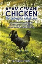 AyaAyam Cemani Chicken - the Indonesian Black Hen. A Complete Owner's Guide to This Rare Pure Black Chicken Breed. Covering History, Buying, Housing, Feeding, Health, Breeding & Showing