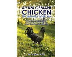 AyaAyam Cemani Chicken - the Indonesian Black Hen. A Complete Owner's Guide to This Rare Pure Black Chicken Breed. Covering History, Buying, Housing, Feeding, Health, Breeding & Showing