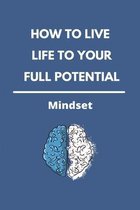 How To Live Life To Your Full Potential: Mindset