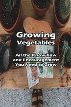 Growing Vegetables: All the Know-how and Encouragement You Need to Grow