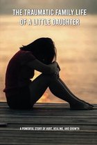 The Traumatic Family Life Of A Little Daughter: A Powerful Story Of Hurt, Healing, And Growth