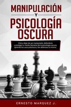 Manipulación Y Psicología Oscura: Cómo dejar de ser manipulado, defenderte y proteger tu mente. Secretos de la psicología oscura, aprende los usos prá