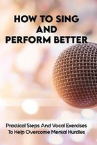 How To Sing And Perform Better: Practical Steps And Vocal Exercises To Help Overcome Mental Hurdles