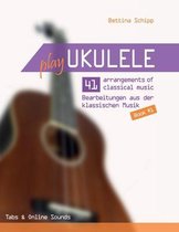 Play Ukulele- Play Ukulele - 41 arrangements of classical music - 41 Bearbeitungen aus der klassischen Musik - Book 1 - Tabs & Online Sounds - Bettina Schipp
