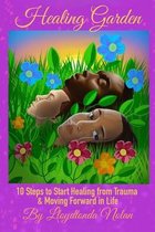 Healing Garden: 10 Steps to Start Healing from Trauma & Moving Forward in Life