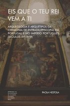 Eis que o teu Rei vem a ti. Arqueologia e Arquetipos da Cerimonia de Entrada Episcopal em Portugal e no Imperio Portugues (Seculos XVI-XVIII)