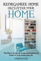 Reorganize Home: Reorganize Your Home; the Room by Room Guide to Establishing Order in Your Home and Life: Reorganize Your Home; the oom by room guide to establishing order in your