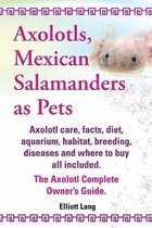 Axolotls, Mexican Salamanders as Pets. Axolotls care, facts, diet, aquarium, habitat, breeding, diseases and where to buy all included. The Axolotl Complete Owner's Guide