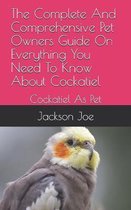 The Complete And Comprehensive Pet Owners Guide On Everything You Need To Know About Cockatiel