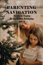 Parenting Navigation: Not Only For Parenting But Also Business, Relationships, And Life