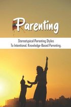 Parenting: Stereotypical Parenting Styles To Intentional, Knowledge-Based Parenting.