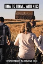 How To Travel With Kids: Family Travel Guide Including Tips & Tricks