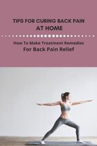 Tips For Curing Back Pain At Home: How To Make Treatment Remedies For Back Pain Relief (New Version)