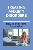 Treating Anxiety Disorders: How To Overcome Depression