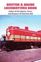 Boston & Maine Locomotives Book: Models Of The Majesty, Power, And Romance Of American Rail