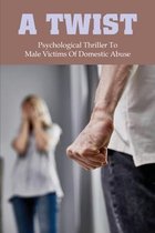 A Twist: Psychological Thriller To Male Victims Of Domestic Abuse