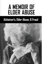 A Memoir Of Elder Abuse: Alzheimer's, Elder Abuse, & Fraud