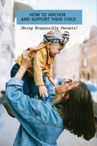 How To Anchor And Support Their Child-being Responsible Parents