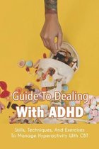 Guide To Dealing With ADHD: Skills, Techniques, And Exercises To Manage Hyperactivity With CBT