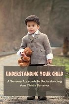 Understanding Your Child: A Sensory Approach To Understanding Your Child's Behavior