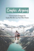 Couples Arguing: 5 Communication Strategies For Couples Who Want Less Pain & More Passion