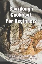 Sourdough Cookbook For Beginners: A Step-By-Step Introduction To Make Your Fermented Bread