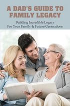A Dad's Guide To Family Legacy: Building Incredible Legacy For Your Family & Future Generations