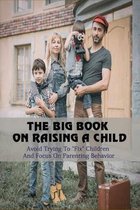 The Big Book On Raising A Child: Avoid Trying To  Fix  Children And Focus On Parenting Behavior
