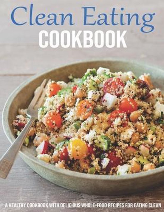 Clean Eating Cookbook: A Healthy Cookbook With Delicious Whole-Food Recipes For Eating Clean