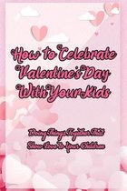 How To Celebrate Valentine's Day With Your Kids: Doing Things Together That Show Love to Your Children