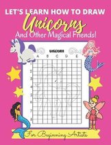 Let's Learn How to Draw Unicorns And Other Magical Friends