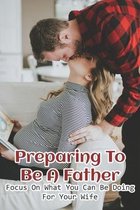 Preparing To Be A Father: Focus On What You Can Be Doing For Your Wife