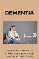 Dementia: A Holistic Approach To Protect Our Brains And Safeguard The Future