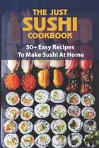 The Just Sushi Cookbook: 50+ Easy Recipes To Make Sushi At Home