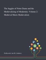 The Juggler of Notre Dame and the Medievalizing of Modernity: Volume 2: Medieval Meets Medievalism